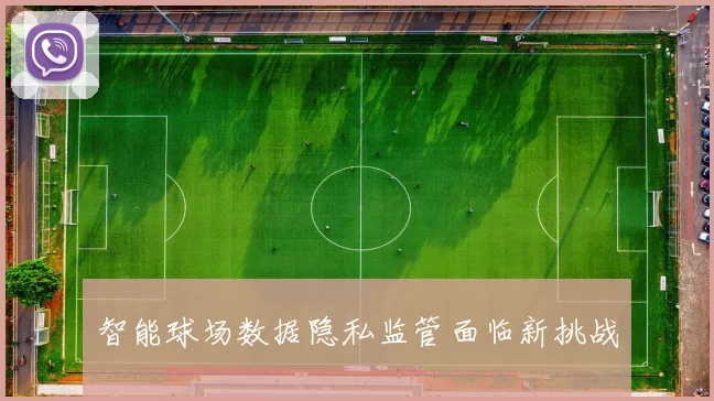智能球场数据隐私监管面临新挑战