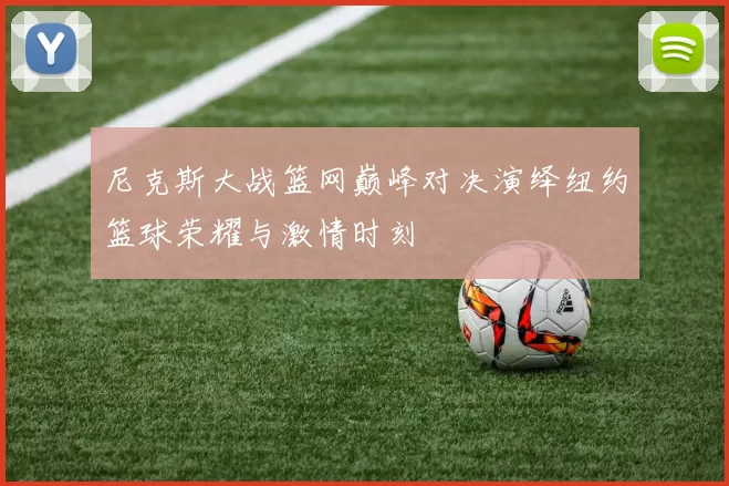 尼克斯大战篮网巅峰对决演绎纽约篮球荣耀与激情时刻