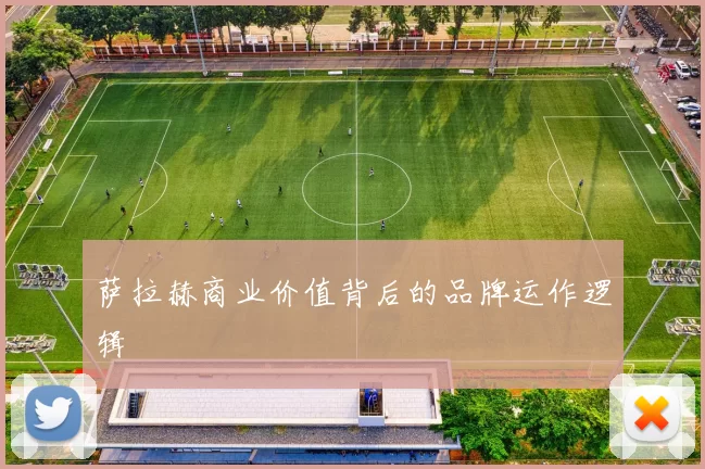萨拉赫商业价值背后的品牌运作逻辑