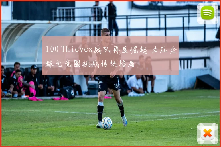 100 Thieves战队再度崛起 力压全球电竞圈挑战传统格局