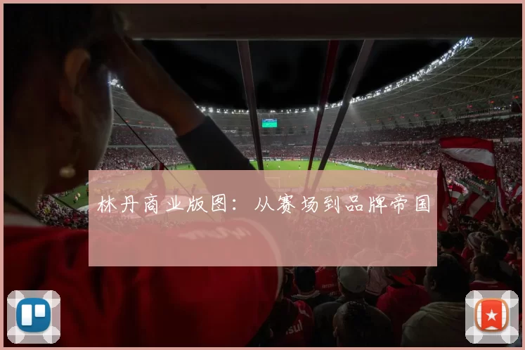 林丹商业版图：从赛场到品牌帝国