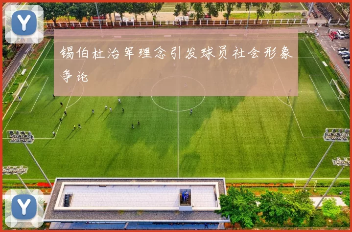 锡伯杜治军理念引发球员社会形象争论