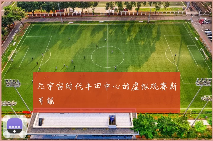元宇宙时代丰田中心的虚拟观赛新可能