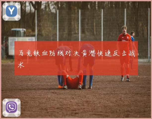 马竞铁血防线对决黄潜快速反击战术