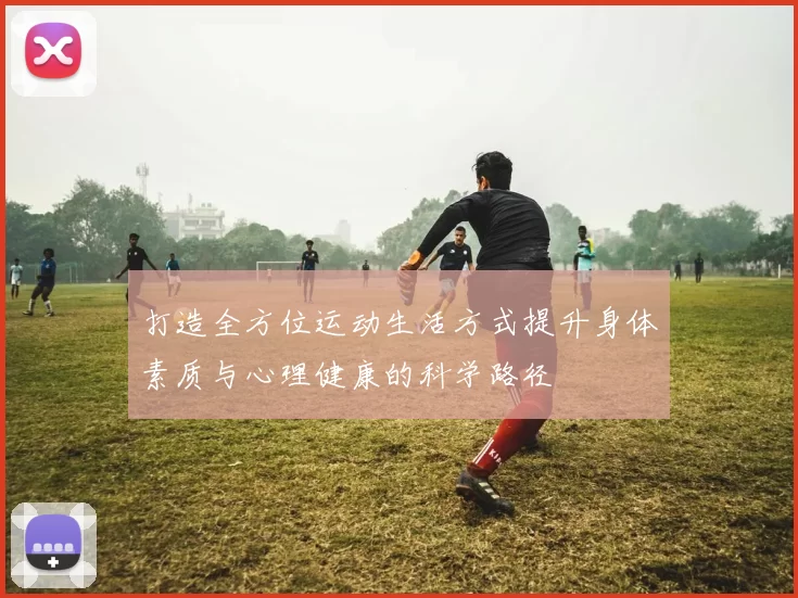 打造全方位运动生活方式提升身体素质与心理健康的科学路径