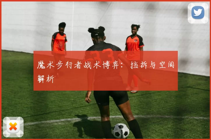 魔术步行者战术博弈：挡拆与空间解析