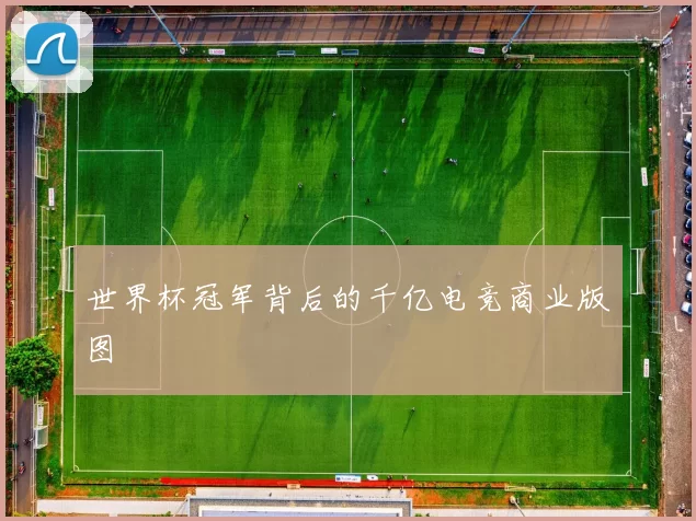 世界杯冠军背后的千亿电竞商业版图