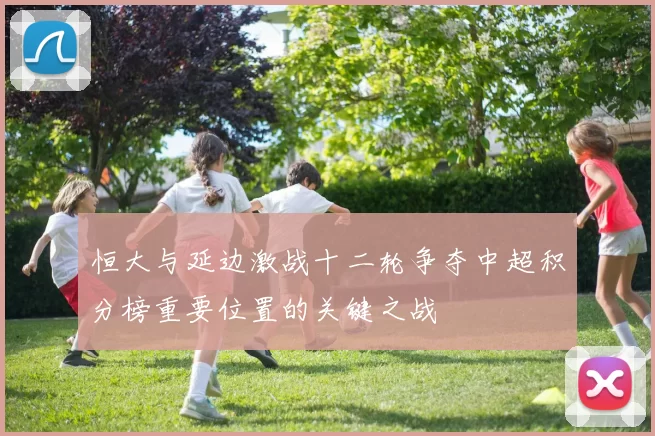 恒大与延边激战十二轮争夺中超积分榜重要位置的关键之战
