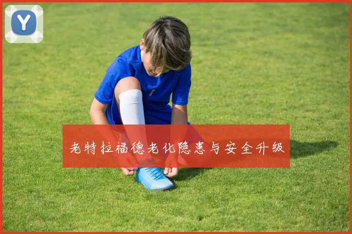 老特拉福德老化隐患与安全升级