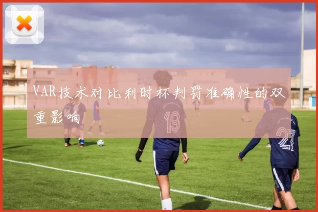 VAR技术对比利时杯判罚准确性的双重影响