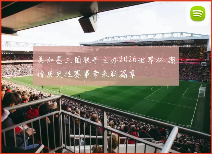 美加墨三国联手主办2026世界杯 期待历史性赛事带来新篇章